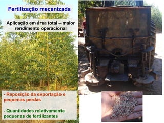 Fertilização mecanizada
Aplicação em área total – maior
rendimento operacional
- Reposição da exportação e
pequenas perdas
- Quantidades relativamente
pequenas de fertilizantes
 