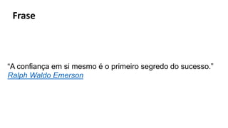Frase
“A confiança em si mesmo é o primeiro segredo do sucesso.”
Ralph Waldo Emerson
 