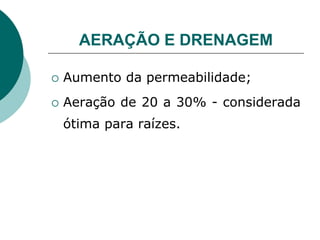 AERAÇÃO E DRENAGEM
 Aumento da permeabilidade;
 Aeração de 20 a 30% - considerada
ótima para raízes.
 