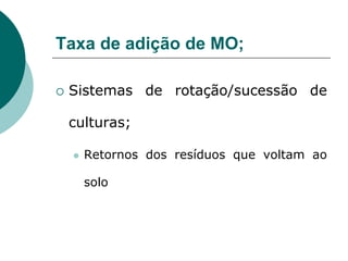 Taxa de adição de MO;
 Sistemas de rotação/sucessão de
culturas;
 Retornos dos resíduos que voltam ao
solo
 