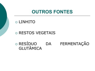 OUTROS FONTES
 LINHITO
 RESTOS VEGETAIS
 RESÍDUO DA FERMENTAÇÃO
GLUTÂMICA
 