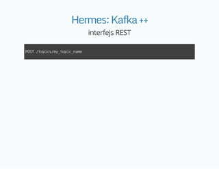 Hermes:Kafka++
interfejs REST
POST/topics/my_topic_name
 