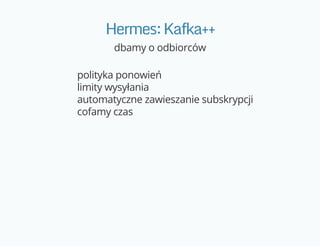 Hermes:Kafka++
dbamy o odbiorców
polityka ponowień
limity wysyłania
automatyczne zawieszanie subskrypcji
cofamy czas
 