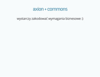 axion+commons
wystarczy zakodować wymagania biznesowe :)
 