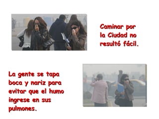 La gente se tapa boca y nariz para evitar que el humo ingrese en sus pulmones.  Caminar por la Ciudad no resultó fácil. 