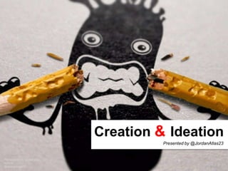 Creation & Ideation
Presentation by Jordan Atlas
©2014
@JordanAtlas23
Presented by @JordanAtlas23
 