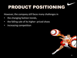 However, the company still faces many challenges in
• the changing fashion trends,
• the falling sale of its higher- priced shoes
• increasing competition

Nike
Adidas

35

 