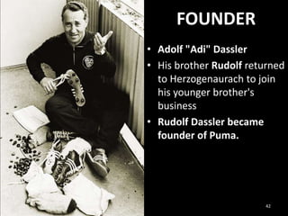 FOUNDER
• Adolf "Adi" Dassler
• His brother Rudolf returned
to Herzogenaurach to join
his younger brother's
business
• Rudolf Dassler became
founder of Puma.

42

 