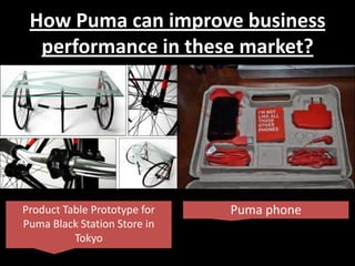 How Puma can improve business
performance in these market?

Product Table Prototype for
Puma Black Station Store in
Tokyo

Puma phone

 