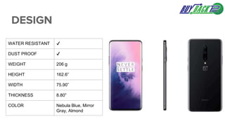 DESIGN
WATER RESISTANT ✔️
DUST PROOF ✔️
WEIGHT 206 g
HEIGHT 162.6”
WIDTH 75.90”
THICKNESS 8.80”
COLOR Nebula Blue, Mirror
Gray, Almond
 