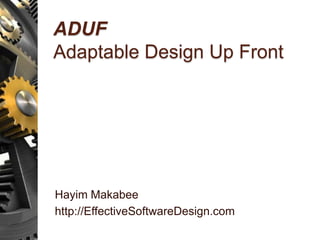 ADUF
Adaptable Design Up Front
Hayim Makabee
http://EffectiveSoftwareDesign.com
 