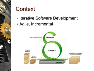 Context
 Iterative Software Development
 Agile, Incremental
 