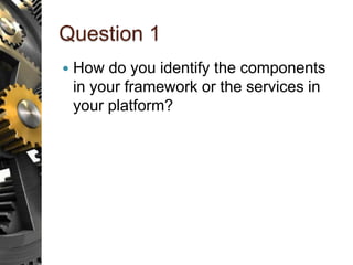 Question 1
 How do you identify the components
in your framework or the services in
your platform?
 