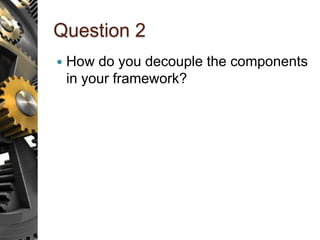 Question 2
 How do you decouple the components
in your framework?
 