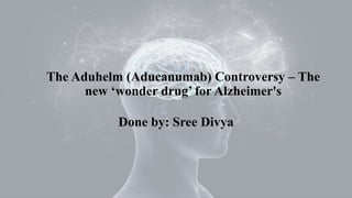 The Aduhelm (Aducanumab) Controversy – The
new ‘wonder drug’ for Alzheimer's
Done by: Sree Divya
 