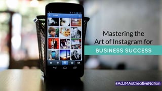 Mastering the
Art of Instagram for
BUSINESS SUCCESS
#AdJMAxCreativeNation
 