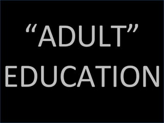 “ ADULT” EDUCATION 