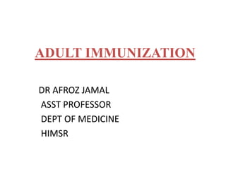 ADULT IMMUNIZATION
DR AFROZ JAMAL
ASST PROFESSOR
DEPT OF MEDICINE
HIMSR
 