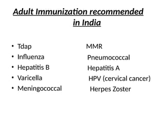 Adult Immunization recommended
in India
• Tdap
• Influenza
• Hepatitis B
• Varicella
• Meningococcal
MMR
Pneumococcal
Hepatitis A
HPV (cervical cancer)
Herpes Zoster
 