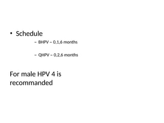 • Schedule
– BHPV – 0,1,6 months
– QHPV – 0,2,6 months
For male HPV 4 is
recommanded
 