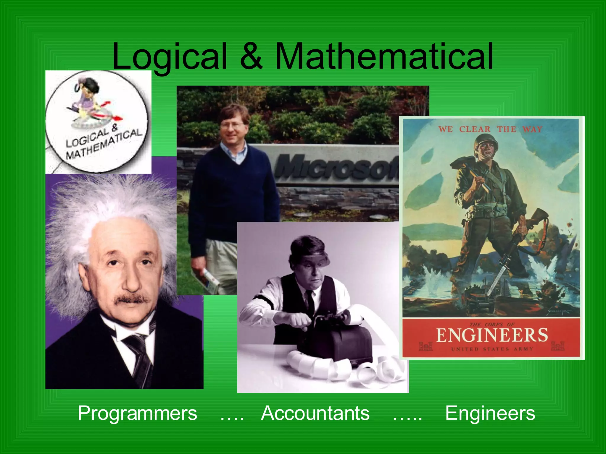 Logical & Mathematical Alan Greenspan Madame Curie Programmers  ….  Accountants  …..  Engineers 