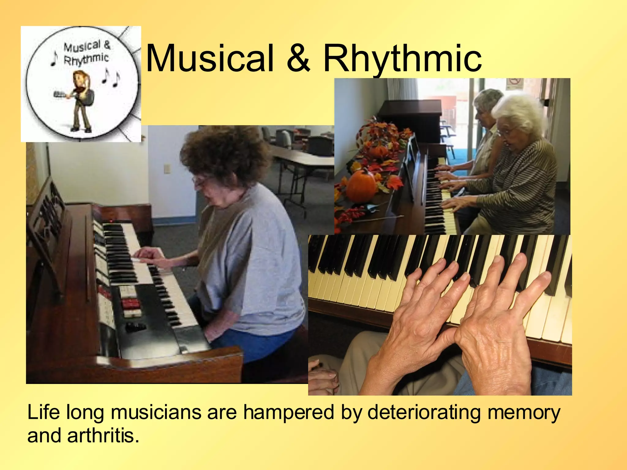Musical & Rhythmic Life long musicians are hampered by deteriorating memory and arthritis. 