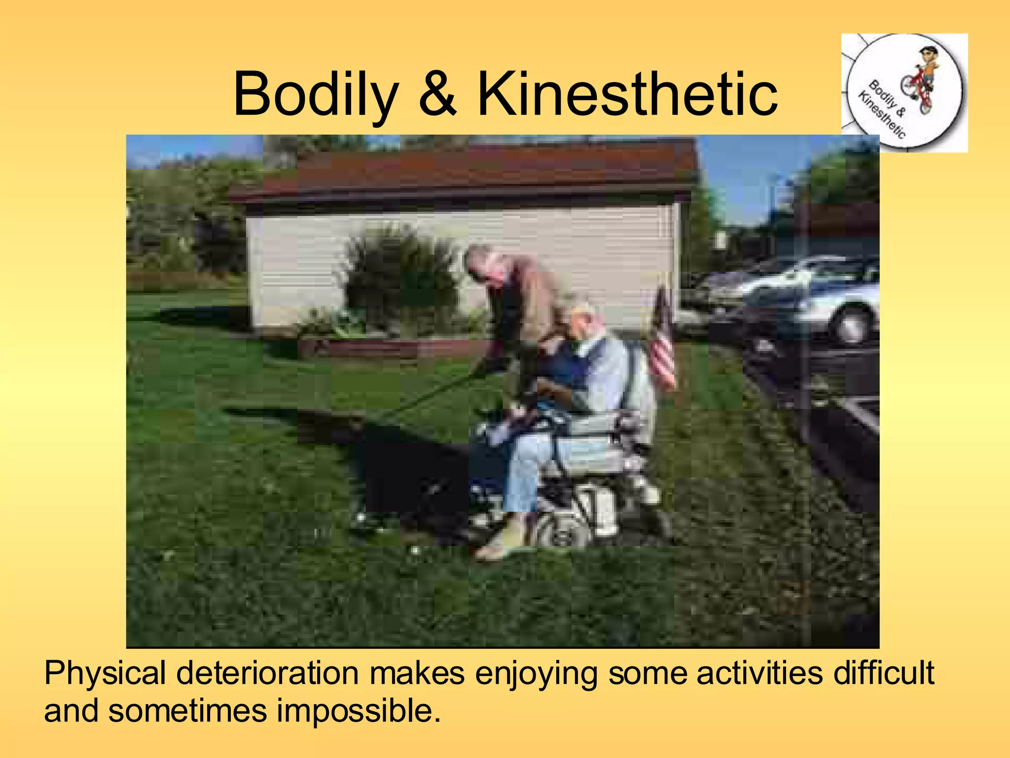 Bodily & Kinesthetic Physical deterioration makes enjoying some activities difficult and sometimes impossible. 