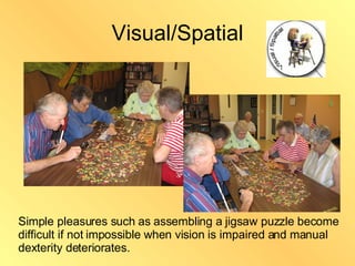 Visual/Spatial Frank Lloyd Wright Leonardo Di Vinci Simple pleasures such as assembling a jigsaw puzzle become difficult if not impossible when vision is impaired and manual dexterity deteriorates. 