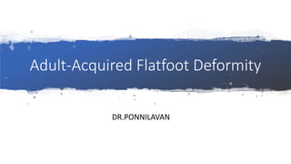 Adult-Acquired Flatfoot Deformity
DR.PONNILAVAN
 