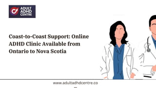 Coast-to-Coast Support: Online
ADHD Clinic Available from
Ontario to Nova Scotia
www.adultadhdcentre.co
 