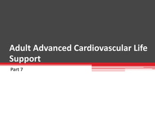 Adult Advanced Cardiovascular Life
Support
Part 7
 