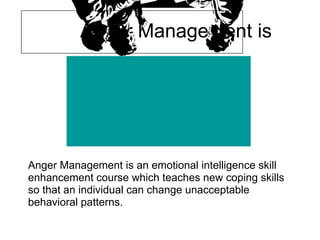Anger Management is




Anger Management is an emotional intelligence skill
enhancement course which teaches new coping skills
so that an individual can change unacceptable
behavioral patterns.
 