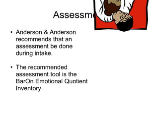 Assessment
• Anderson & Anderson
  recommends that an
  assessment be done
  during intake.

• The recommended
  assessment tool is the
  BarOn Emotional Quotient
  Inventory.
 