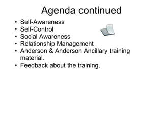Agenda continued
• Self-Awareness
• Self-Control
• Social Awareness
• Relationship Management
• Anderson & Anderson Ancillary training
  material.
• Feedback about the training.
 