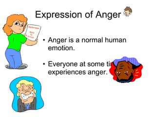 Expression of Anger

 • Anger is a normal human
   emotion.

 • Everyone at some time
   experiences anger.
 