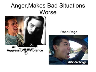 Anger,Makes Bad Situations
           Worse


                         Road Rage




Aggression or Violence
 