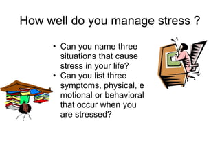 How well do you manage stress ?

     • Can you name three
       situations that cause
       stress in your life?
     • Can you list three
       symptoms, physical, e
       motional or behavioral
       that occur when you
       are stressed?
 