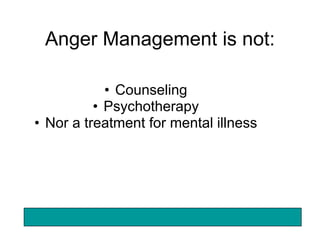Anger Management is not:

            • Counseling
          • Psychotherapy
• Nor a treatment for mental illness
 