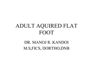 ADULT AQUIRED FLAT
       FOOT
  DR. MANOJ R. KANDOI
  M.S,FICS, DORTHO,DNB
 