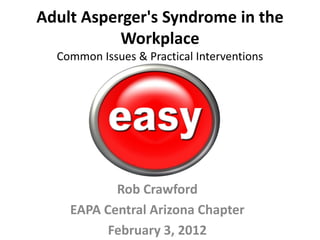 Adult Asperger's Syndrome in the
           Workplace
  Common Issues & Practical Interventions




           Rob Crawfor...