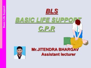 Basic
Life
Support
Mr.JITENDRA BHARGAV
Assistant lecturer
 