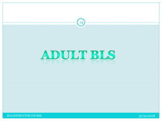 31/12/2018
14
BLS INSTRUCTOR COURSE
 