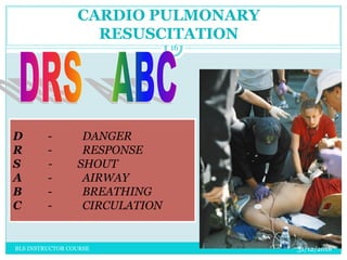 CARDIO PULMONARY
RESUSCITATION
D - DANGER
R - RESPONSE
S - SHOUT
A - AIRWAY
B - BREATHING
C - CIRCULATION
31/12/2018
16
BLS INSTRUCTOR COURSE
 