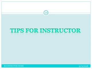 31/12/2018
40
BLS INSTRUCTOR COURSE
 