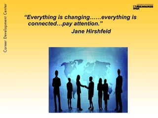 “ Everything is changing……everything is connected…pay attention.” Jane Hirshfeld   