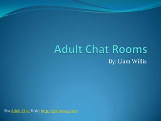 Adult Chat Rooms By: Liam Willis For Adult Chat Visit: http://glamswag.com 