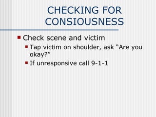 CHECKING FOR
          CONSIOUSNESS
   Check scene and victim
     Tap victim on shoulder, ask “Are you
      okay?”
     If unresponsive call 9-1-1
 