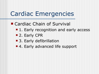 Cardiac Emergencies
   Cardiac Chain of Survival
     1.   Early   recognition and early access
     2.   Early   CPR
     3.   Early   defibrillation
     4.   Early   advanced life support
 