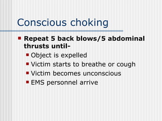 Conscious choking
   Repeat 5 back blows/5 abdominal
    thrusts until-
      Object is expelled

      Victim starts to breathe or cough

      Victim becomes unconscious

      EMS personnel arrive
 