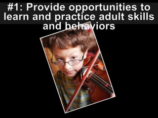 #1: Provide opportunities to learn and practice adult skills and behaviors